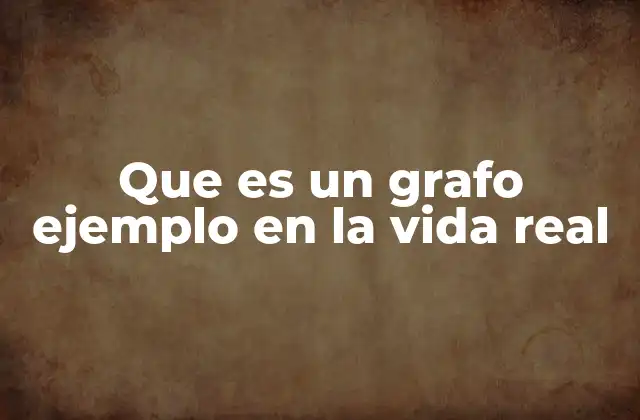 Que es un Grafo Ejemplo en la Vida Real