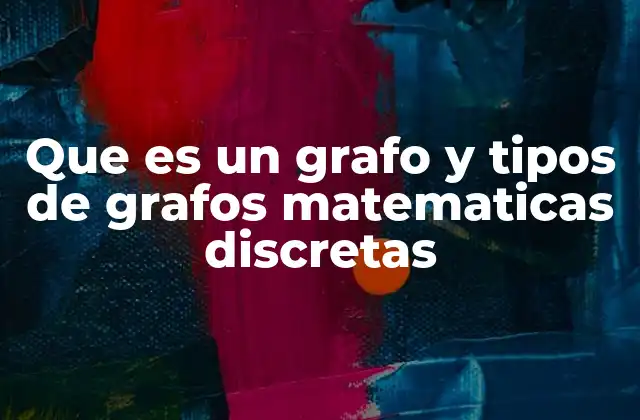 Que es un Grafo y Tipos de Grafos Matematicas Discretas