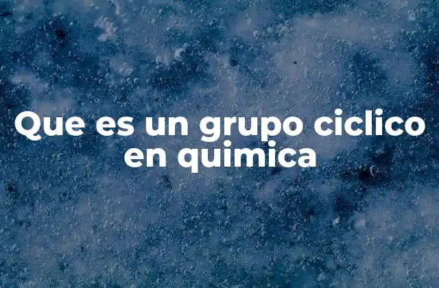 Que es un Grupo Ciclico en Quimica