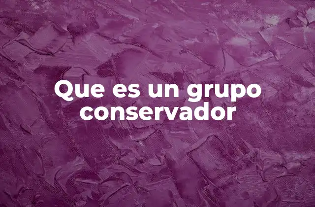 Que es un Grupo Conservador