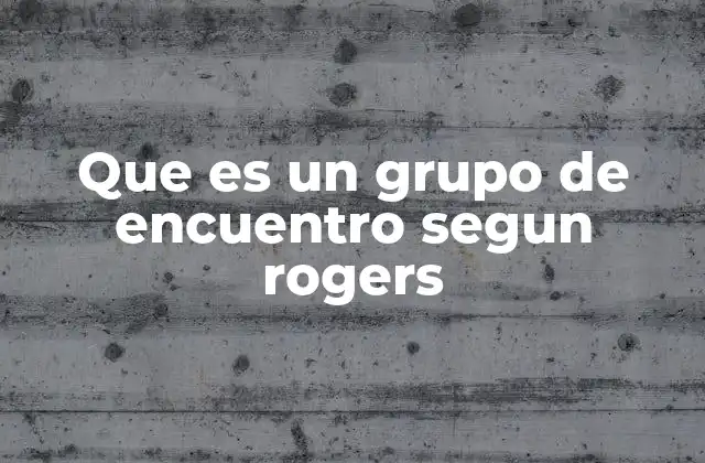 Que es un Grupo de Encuentro Segun Rogers
