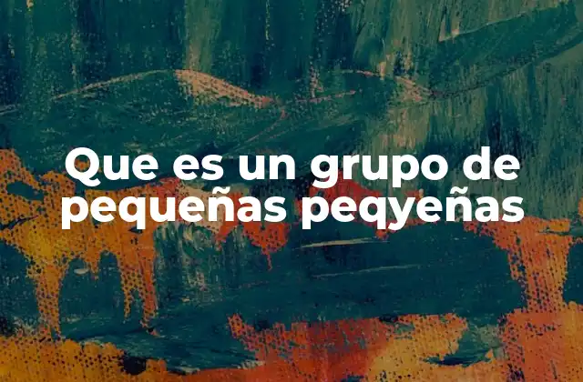 Que es un Grupo de Pequeñas Peqyeñas