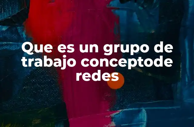 Que es un Grupo de Trabajo Conceptode Redes