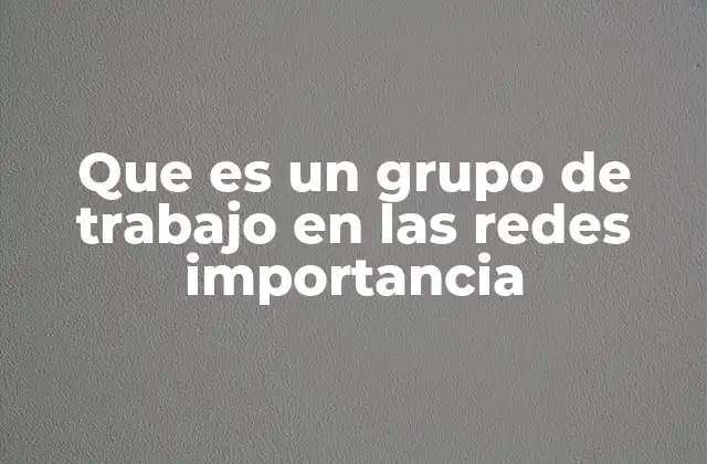 Que es un Grupo de Trabajo en las Redes Importancia