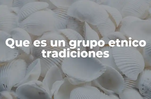 Que es un Grupo Etnico Tradiciones