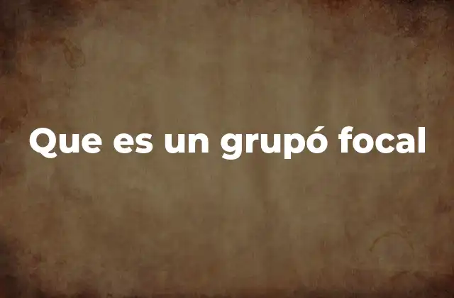 Que es un Grupó Focal