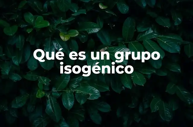 Qué es un Grupo Isogénico