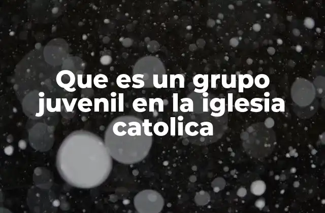 Que es un Grupo Juvenil en la Iglesia Catolica
