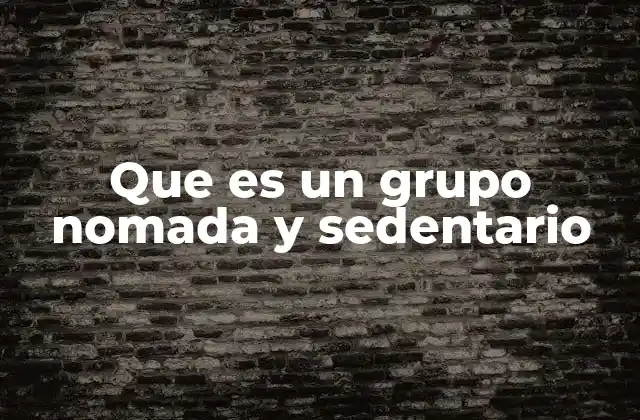 Que es un Grupo Nomada y Sedentario