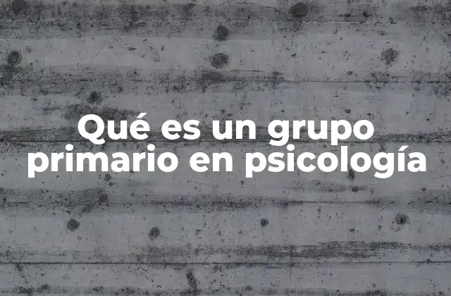Qué es un Grupo Primario en Psicología