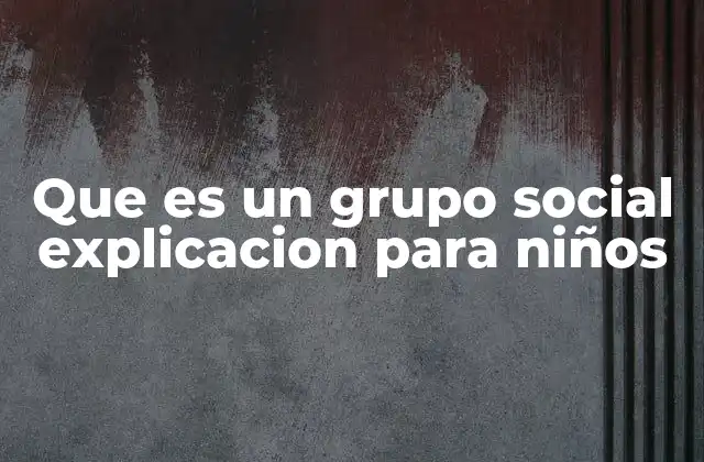 Que es un Grupo Social Explicacion para Niños