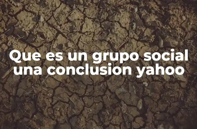 Que es un Grupo Social una Conclusion Yahoo