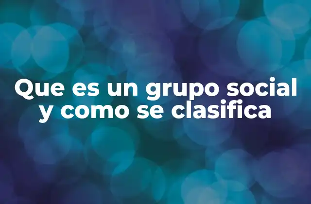 Que es un Grupo Social y como Se Clasifica