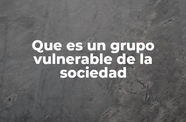 Que es un Grupo Vulnerable de la Sociedad