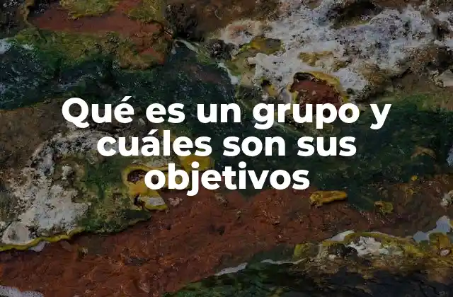 Qué es un Grupo y Cuáles Son Sus Objetivos 2 Las dinámicas internas de los grupos y su importancia