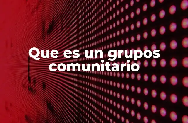 Que es un Grupos Comunitario