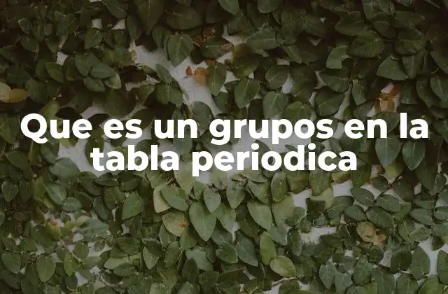 Que es un Grupos en la Tabla Periodica