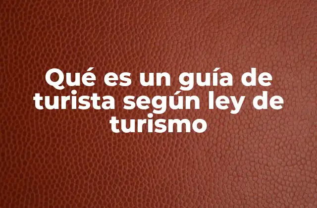 Qué es un Guía de Turista según Ley de Turismo