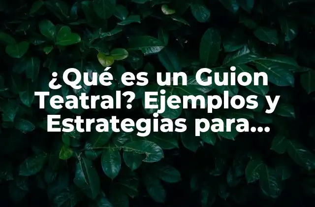 ¿qué es un Guion Teatral? Ejemplos y Estrategias para Dramaturgos