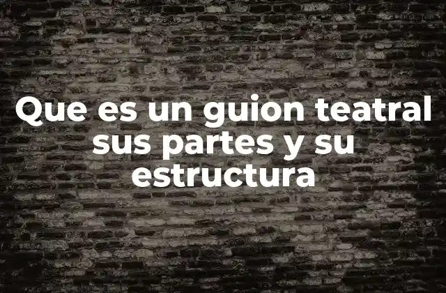 Que es un Guion Teatral Sus Partes y Su Estructura