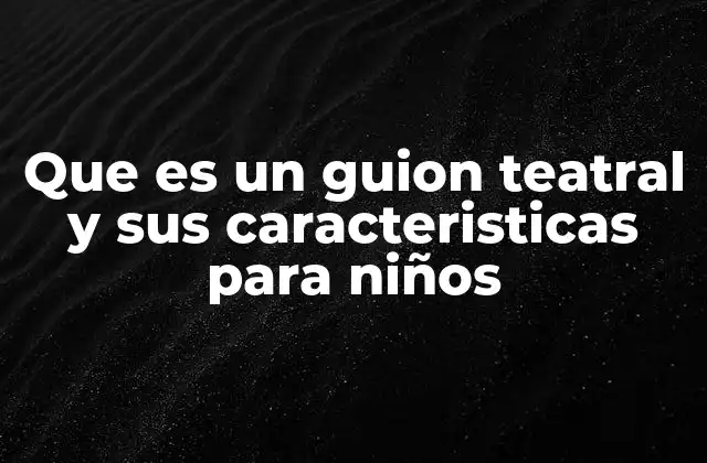 Que es un Guion Teatral y Sus Caracteristicas para Niños