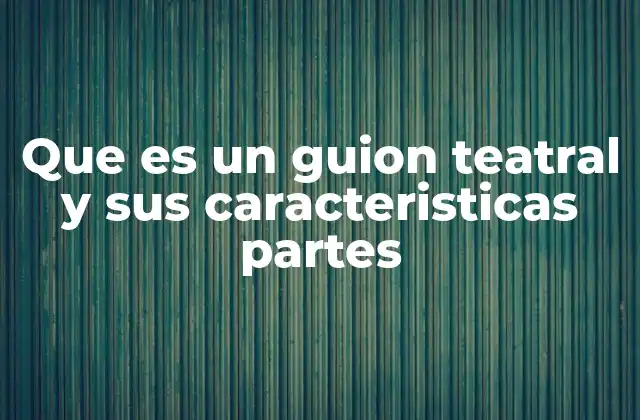 Que es un Guion Teatral y Sus Caracteristicas Partes