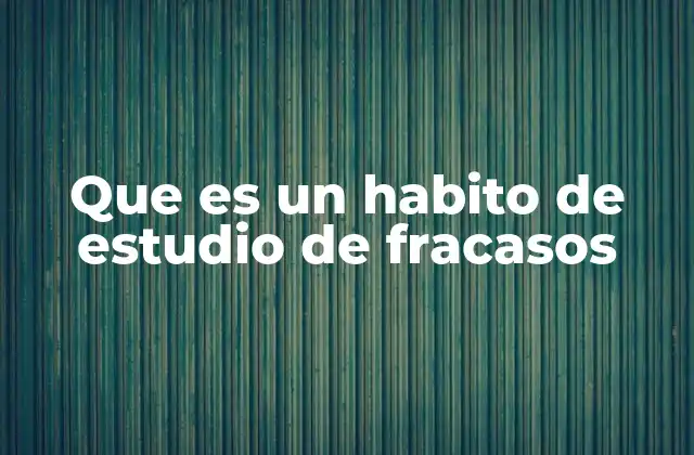Que es un Habito de Estudio de Fracasos