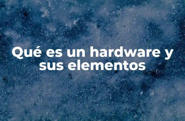 Qué es un Hardware y Sus Elementos