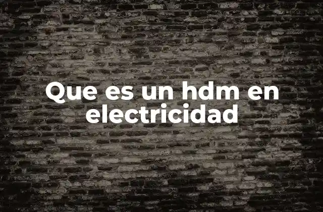 Que es un Hdm en Electricidad
