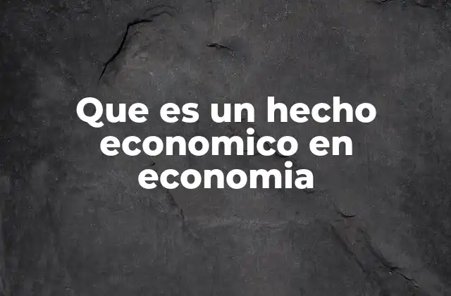 Que es un Hecho Economico en Economia