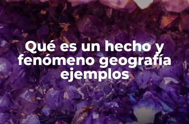 Qué es un Hecho y Fenómeno Geografía Ejemplos