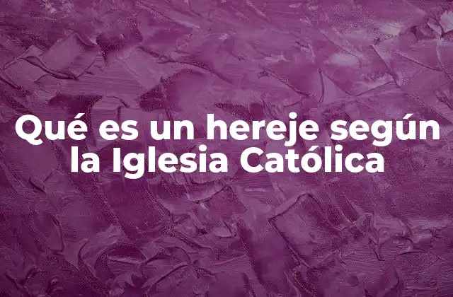 Qué es un Hereje según la Iglesia Católica