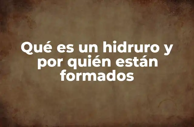 Qué es un Hidruro y por Quién Están Formados