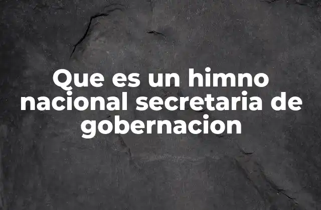 Que es un Himno Nacional Secretaria de Gobernacion