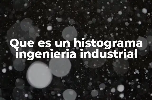 Que es un Histograma Ingenieria Industrial 2 La importancia del histograma en la toma de decisiones industriales