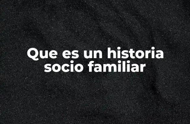 Que es un Historia Socio Familiar