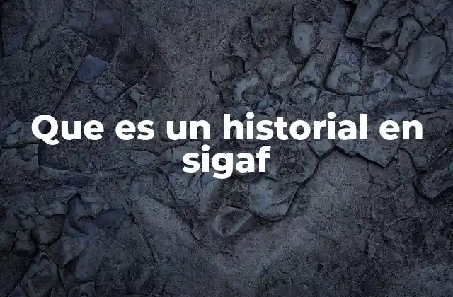 Que es un Historial en Sigaf 2 El rol del historial en los procesos contables y administrativos