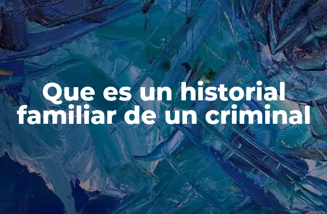 Que es un Historial Familiar de un Criminal