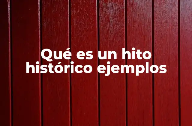 Qué es un Hito Histórico Ejemplos