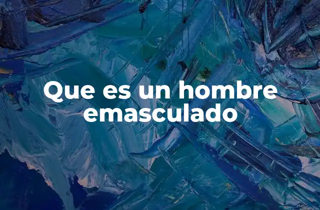 Que es un Hombre Emasculado 2 La pérdida de identidad masculina en el contexto moderno