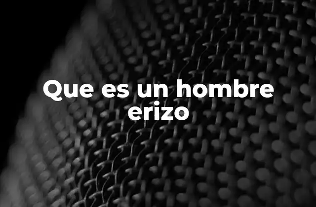 Que es un Hombre Erizo