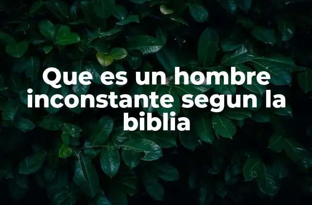 Que es un Hombre Inconstante Segun la Biblia