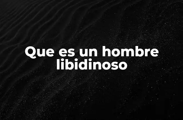 Que es un Hombre Libidinoso