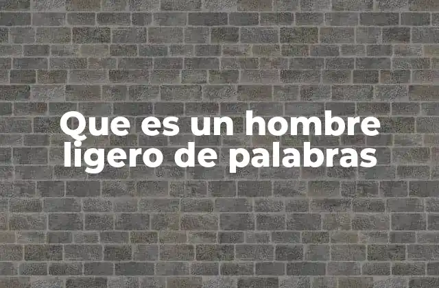Que es un Hombre Ligero de Palabras