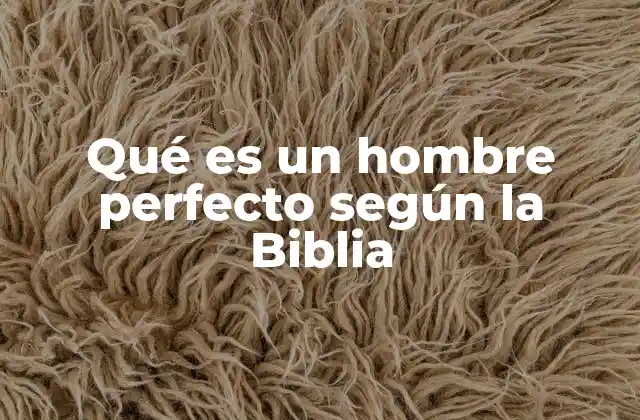 Qué es un Hombre Perfecto según la Biblia