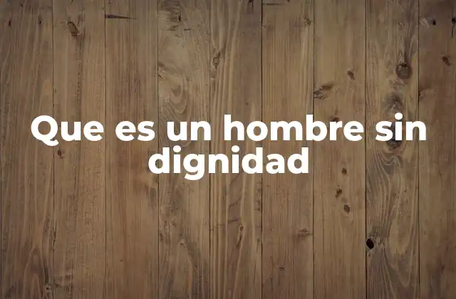 Que es un Hombre sin Dignidad