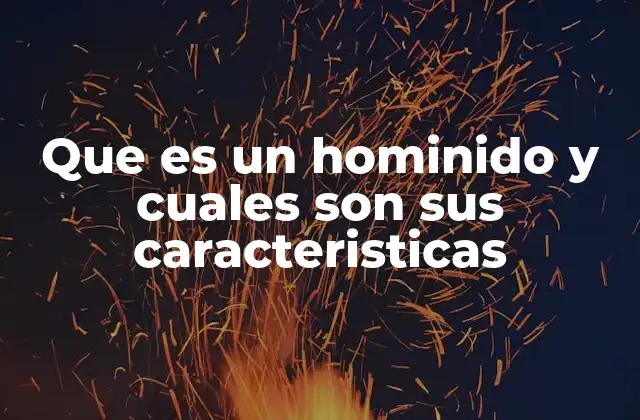 Que es un Hominido y Cuales Son Sus Caracteristicas