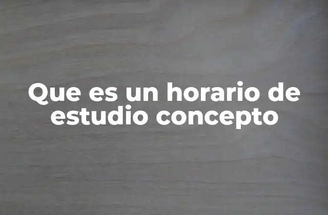 Que es un Horario de Estudio Concepto