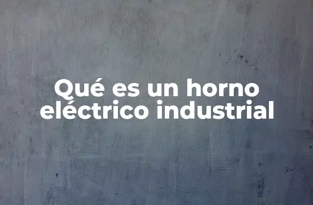 Qué es un Horno Eléctrico Industrial