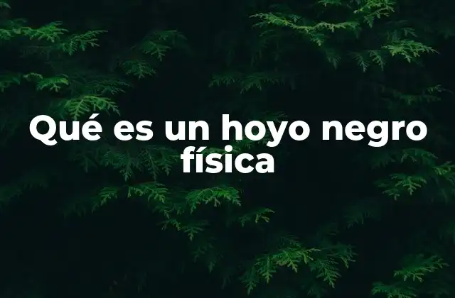 Qué es un Hoyo Negro Física
